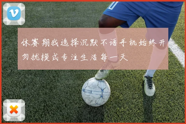 休赛期我选择沉默不语手机始终开勿扰模式专注生活每一天