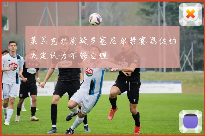 莱因克尔质疑罗塞尼尔禁赛恩佐的决定认为不够合理