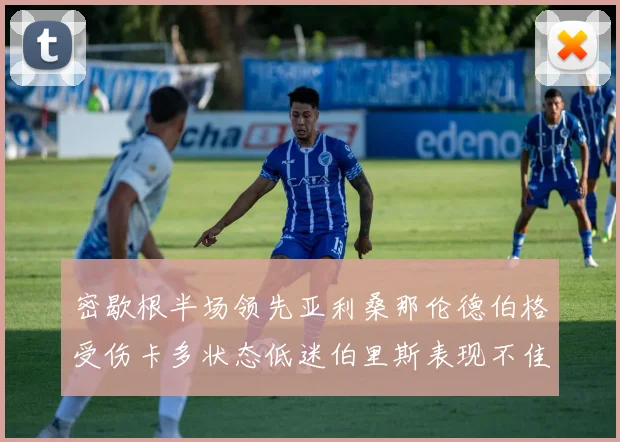 密歇根半场领先亚利桑那伦德伯格受伤卡多状态低迷伯里斯表现不佳