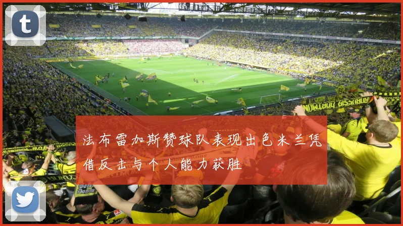 法布雷加斯赞球队表现出色米兰凭借反击与个人能力获胜