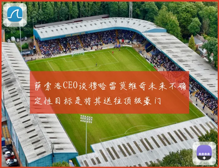 萨索洛CEO谈穆哈雷莫维奇未来不确定性目标是将其送往顶级豪门