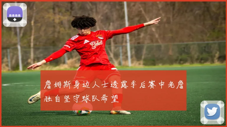 詹姆斯身边人士透露季后赛中老詹独自坚守球队希望