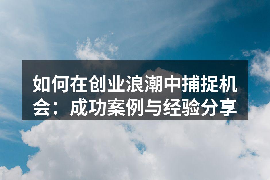 如何在创业浪潮中捕捉机会：成功案例与经验分享