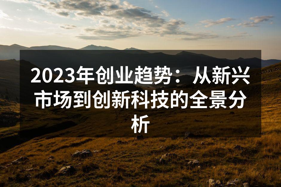 2023年创业趋势：从新兴市场到创新科技的全景分析
