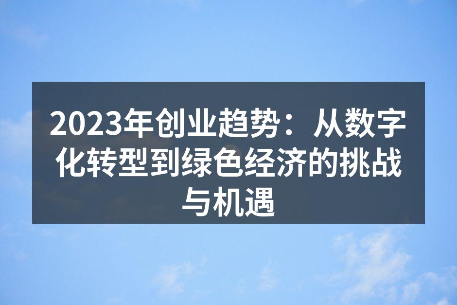 2023年创业趋势：从数字化转型到绿色经济的挑战与机遇